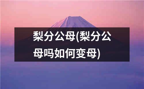 梨分公母(梨分公母吗如何变母)