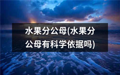 水果分公母(水果分公母有科学依据吗)