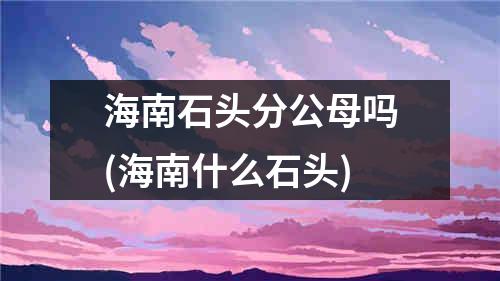 海南石头分公母吗(海南什么石头)