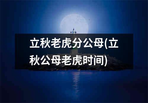 立秋老虎分公母(立秋公母老虎时间)