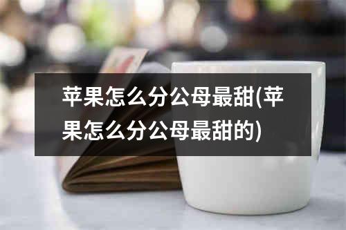 苹果怎么分公母最甜(苹果怎么分公母最甜的)