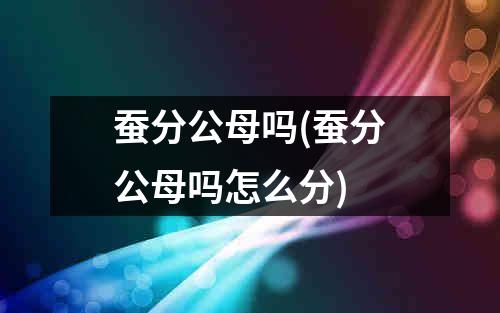 蚕分公母吗(蚕分公母吗怎么分)