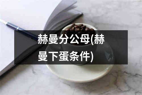 赫曼分公母(赫曼下蛋条件)