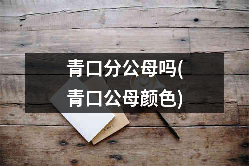 青口分公母吗(青口公母颜色)