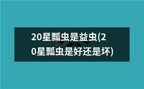 20星瓢虫是益虫(20星瓢虫是好还是坏)