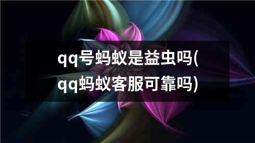 qq号蚂蚁是益虫吗(qq蚂蚁客服可靠吗)