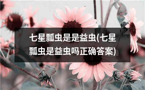 七星瓢虫是是益虫(七星瓢虫是益虫吗正确答案)