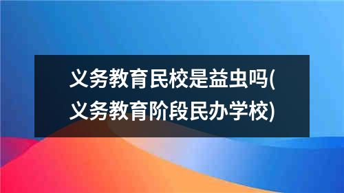 义务教育民校是益虫吗(义务教育阶段民办学校)