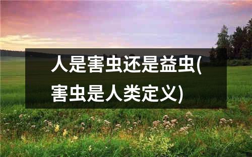 人是害虫还是益虫(害虫是人类定义)