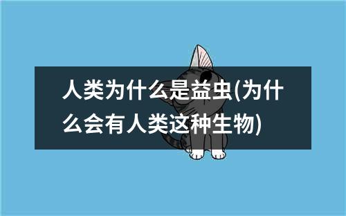 人类为什么是益虫(为什么会有人类这种生物)