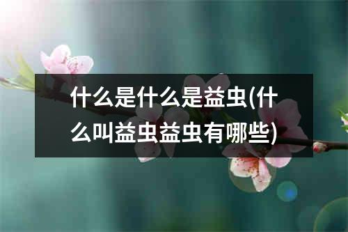 什么是什么是益虫(什么叫益虫益虫有哪些)