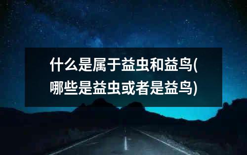 什么是属于益虫和益鸟(哪些是益虫或者是益鸟)