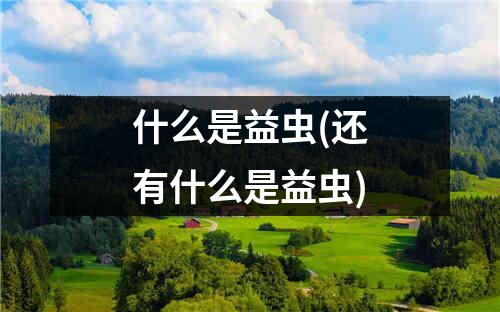 什么是益虫(还有什么是益虫)