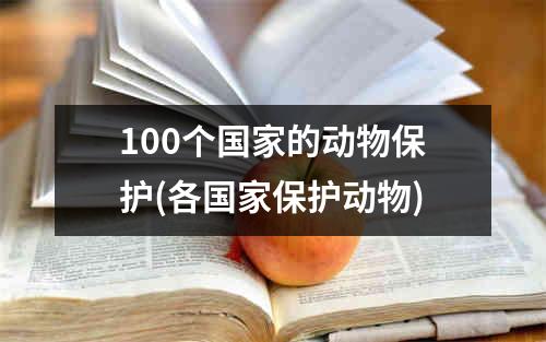 100个国家的动物保护(各国家保护动物)