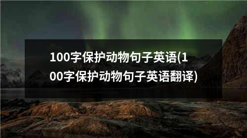 100字保护动物句子英语(100字保护动物句子英语翻译)