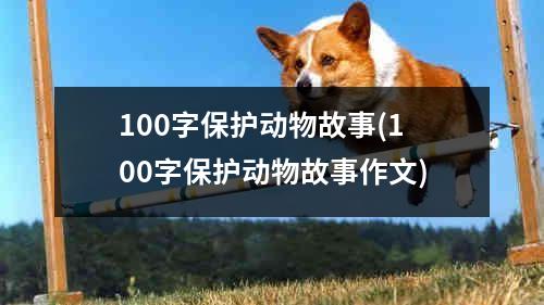 100字保护动物故事(100字保护动物故事作文)