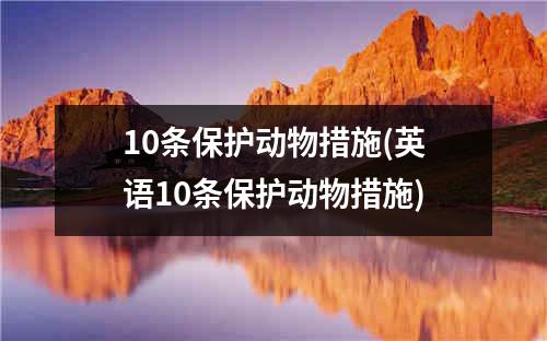 10条保护动物措施(英语10条保护动物措施)