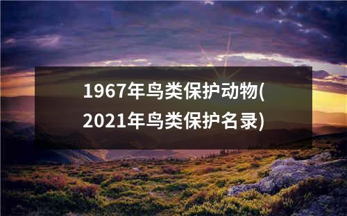 1967年鸟类保护动物(2021年鸟类保护名录)