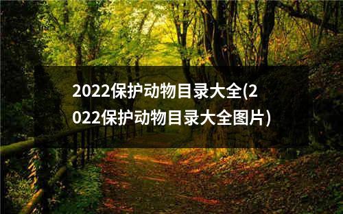 2022保护动物目录大全(2022保护动物目录大全图片)