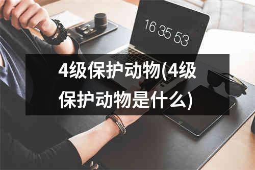 4级保护动物(4级保护动物是什么)