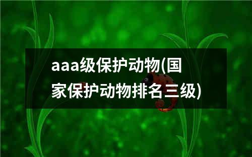 aaa级保护动物(国家保护动物排名三级)