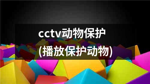 cctv动物保护(播放保护动物)