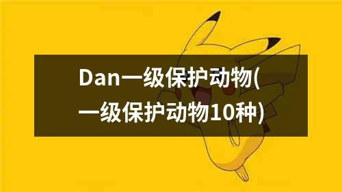 Dan一级保护动物(一级保护动物10种)