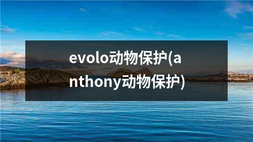 evolo动物保护(anthony动物保护)