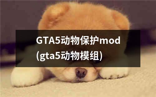 GTA5动物保护mod(gta5动物模组)