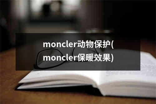 moncler动物保护(moncler保暖效果)