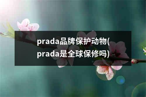 prada品牌保护动物(prada是全球保修吗)