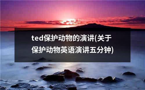 ted保护动物的演讲(关于保护动物英语演讲五分钟)