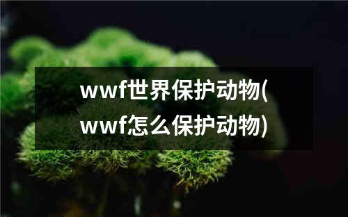 wwf世界保护动物(wwf怎么保护动物)