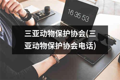 三亚动物保护协会(三亚动物保护协会电话)