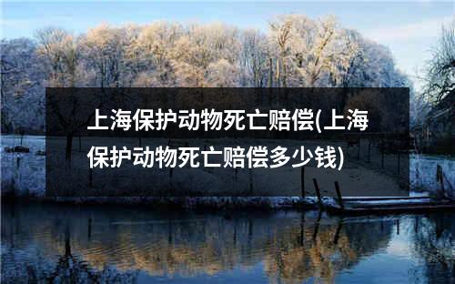 上海保护动物死亡赔偿(上海保护动物死亡赔偿多少钱)