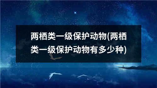 两栖类一级保护动物(两栖类一级保护动物有多少种)