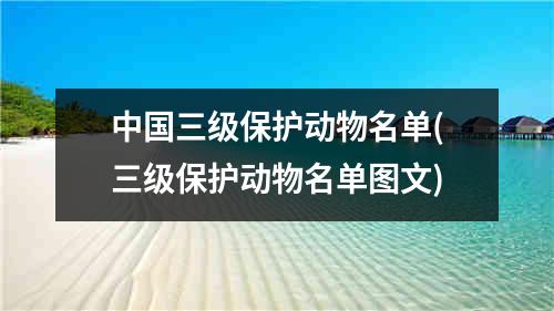 中国三级保护动物名单(三级保护动物名单图文)