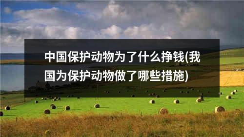 中国保护动物为了什么挣钱(我国为保护动物做了哪些措施)