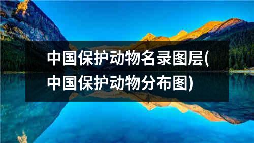 中国保护动物名录图层(中国保护动物分布图)