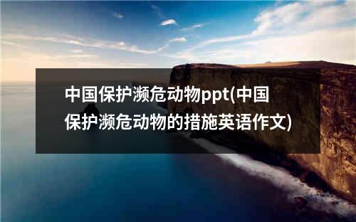 中国保护濒危动物ppt(中国保护濒危动物的措施英语作文)