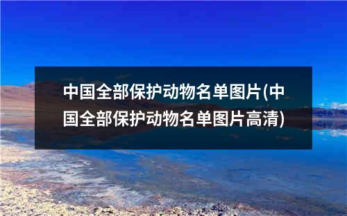 中国全部保护动物名单图片(中国全部保护动物名单图片高清)