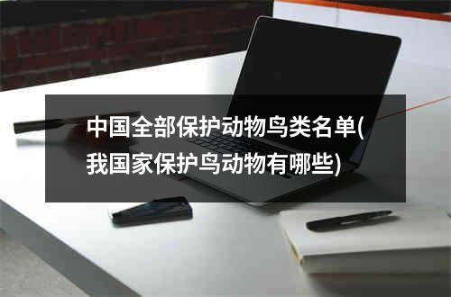 中国全部保护动物鸟类名单(我国家保护鸟动物有哪些)