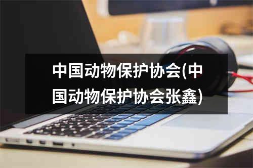 中国动物保护协会(中国动物保护协会张鑫)