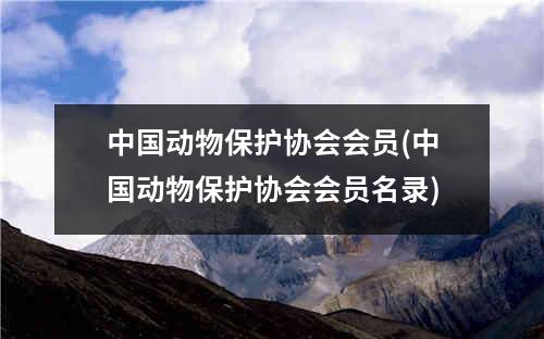 中国动物保护协会会员(中国动物保护协会会员名录)