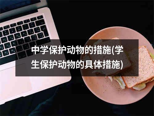 中学保护动物的措施(学生保护动物的具体措施)