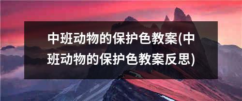 中班动物的保护色教案(中班动物的保护色教案反思)