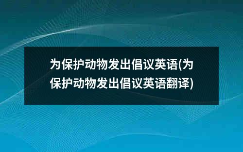 为保护动物发出倡议英语(为保护动物发出倡议英语翻译)