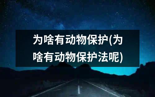 为啥有动物保护(为啥有动物保护法呢)