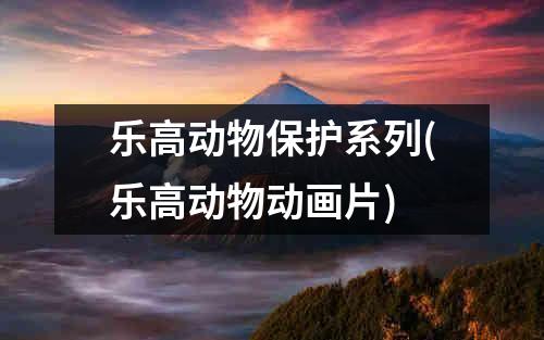 乐高动物保护系列(乐高动物动画片)