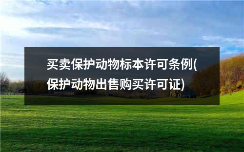 买卖保护动物标本许可条例(保护动物出售购买许可证)